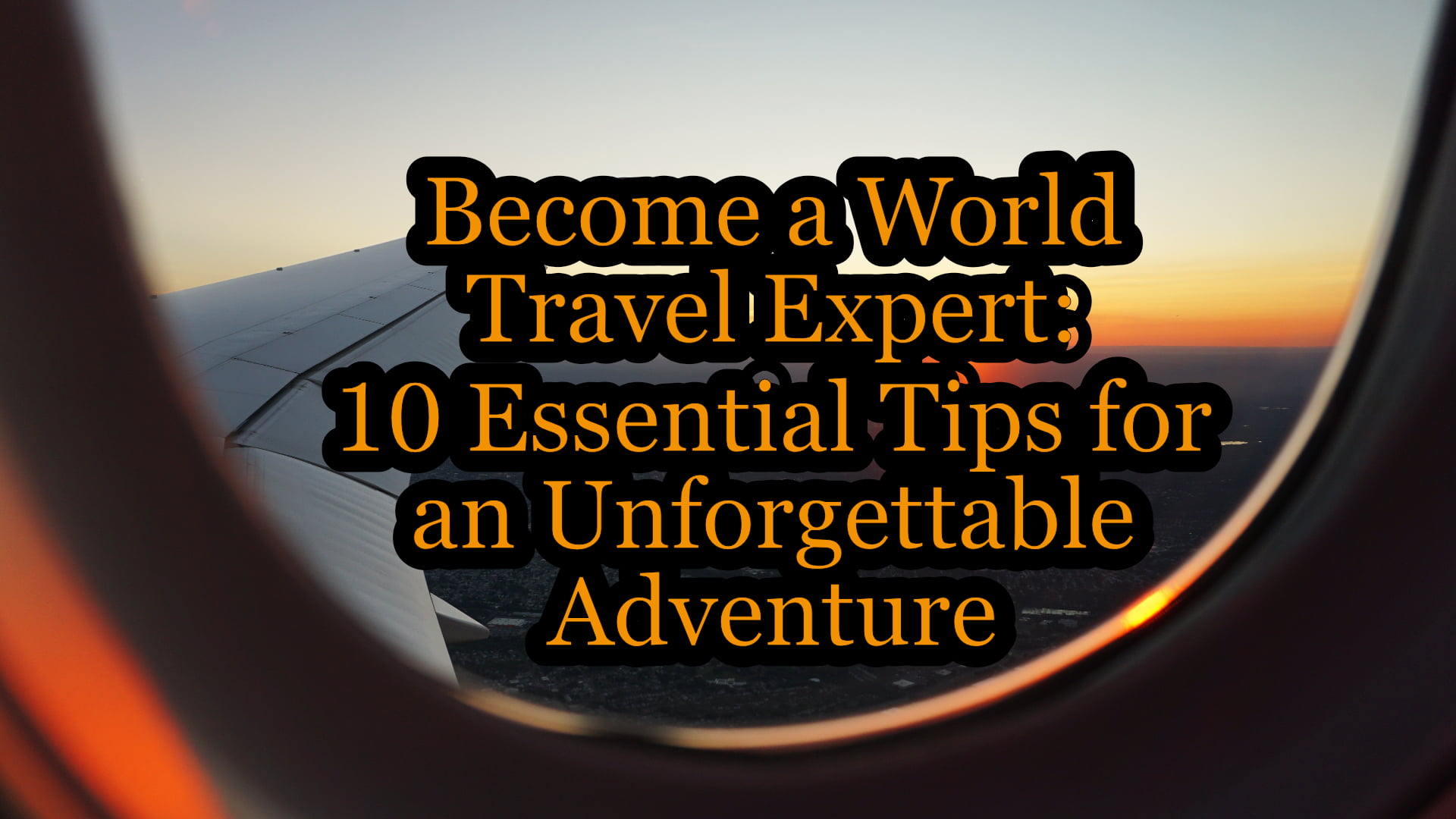 Become a World Travel Expert: 10 Essential Tips for an Unforgettable Adventure